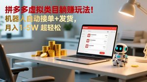 多多虚拟类目躺赚玩法！机器人自动接单+发货，月入 1-5W 超轻松-圆梦资源站