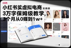 小红书虚拟电商实操手册，3万字保姆级教学，3个月从0賺到1w+-圆梦资源站