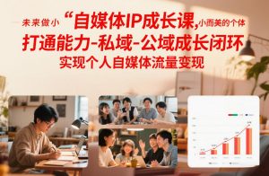 自媒体IP成长课,未来做小而美的个体,打通能力-私域-公域成长闭环,实现个人自媒体流量变现-圆梦资源站