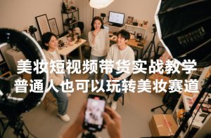 美妆短视频带货实战教学,普通人也可以玩转美妆赛道-圆梦资源站