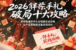 2026伴手礼破局十大攻略，带你走通伴手礼全链路实战攻略，从产品营销到流量变现闭环-圆梦资源站