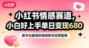 小红书情感赛道，抓准女性情绪刚需，小白好上手单日变现680-圆梦资源站