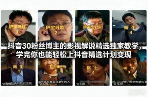 抖音30粉丝博主的影视解说精选独家教学，学完你也能轻松上抖音精选计划变现-圆梦资源站