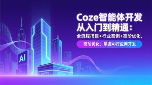 Coze智能体开发从入门到精通:全流程搭建+行业案例+高阶优化,掌握AI应用开发-圆梦资源站
