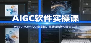 AIGC软件实操课:WebUI+ComfyUI全掌握,零基础玩转AI图像生成-圆梦资源站
