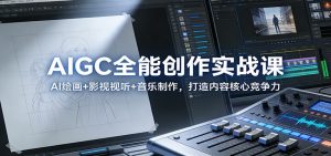 AIGC全能创作实战课：AI绘画+影视视听+音乐制作，打造内容核心竞争力-圆梦资源站