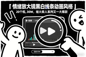 情绪放大镜黑白线条动画风格,20个视频,涨粉30W,继火柴人系列又一大爆款-圆梦资源站