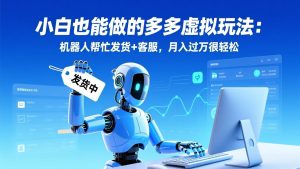小白也能做的多多虚拟玩法：机器人帮忙发货+客服，月入过万很轻松-圆梦资源站