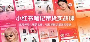 小红书笔记带货实战课：起号养号，爆款创作，轻松掌握流量变现密码-圆梦资源站