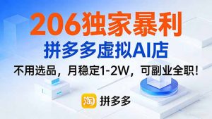 206独家暴利，拼多多虚拟AI店，不用选品，月稳定1-2W，可副业全职！-圆梦资源站