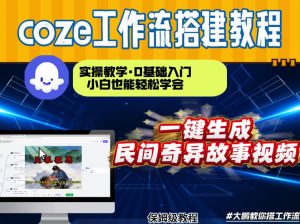 通过Coze工作流,制作民间奇异故事视频,几分钟制作一个视频从0到1演示搭建过程,实操教学-圆梦资源站