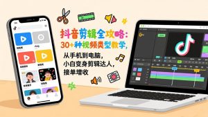 抖音剪辑全攻略：30+种视频类型教学，从手机到电脑，小白变身剪辑达人，接单增收-圆梦资源站