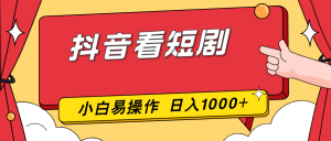 抖音看短剧,一部手机,零投入,小白轻松上手,简单易操作,一天1000+-圆梦资源站