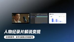 人物纪录片解说变现，全流程教学，新手也能独立快速起号-圆梦资源站