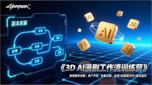 3D AI漫剧工作流训练营:教授剧本拆解、资产开发、批量出图,实现S级画质交付+稳定盈利-圆梦资源站