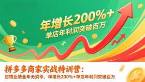 拼多多商家实战特训营:店铺业绩全年无淡季,年增长200%+单店年利润突破百万(26年更新-圆梦资源站