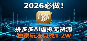 2026 必做!拼多多 AI 虚拟无货源,独家玩法月稳 1-2W-圆梦资源站