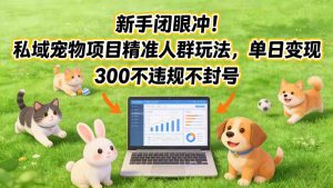 新手闭眼冲!私域宠物项目精准人群玩法,单日变现3张不违规不封号-圆梦资源站