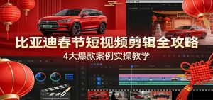 比亚迪春节短视频剪辑全攻略，4大爆款案例实操教学-圆梦资源站