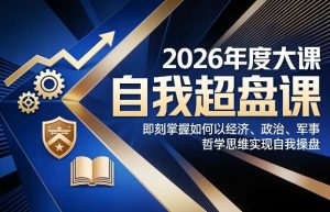 2026年度大课《自我超盘课》，即刻掌握如何以经济、政治、军事、哲学思维实现自我操盘-圆梦资源站