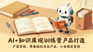 AI+知识库变现训练营，产品打造、内容创作、全平台变现，零基础30天出产品，小白稳定变现-圆梦资源站