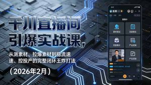 千川直播间引爆实战课，从测素材、拉爆素材到稳流速、控投产的完整闭环王炸打法(2026年2月-圆梦资源站