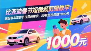 比亚迪春节短视频剪辑教学：适配各车企的节日营销需求，30秒短视频赚1000元-圆梦资源站