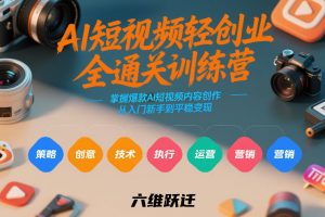 AI短视频轻创业全通关训练营，掌握爆款AI短视频内容创作，从入门新手到平稳变现的六维跃迁-圆梦资源站