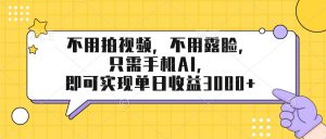 不用拍视频，不用露脸，只需手机ai，即可实现单日收益3000+-圆梦资源站