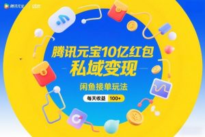 腾讯元宝10亿红包，私域变现，闲鱼接单玩法，每天收益100+-圆梦资源站