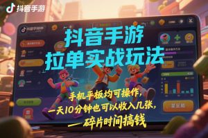 抖音手游拉单实战玩法，手机平板均可操作，一天10分钟也可以收入几张，碎片时间搞钱【揭秘】-圆梦资源站