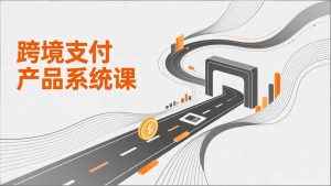 跨境支付产品系统课，涵盖基础理论、通道解析、核心系统设计，附赠11套原型，助力升职加薪-圆梦资源站