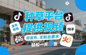 种草平台提供视频，你发布，无粉丝要求，发布就有钱，轻松一天3张+【揭秘】-圆梦资源站