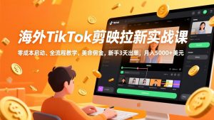 海外TikTok剪映拉新实战课，零成本启动、全流程教学、美金佣金，新手3天出单，月入5000+美元-圆梦资源站
