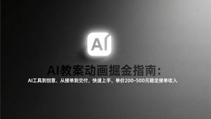 AI教案动画掘金指南：从工具到创意、从接单到交付，快速上手，单价200-500元稳定接单收入-圆梦资源站