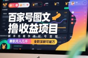 百家号图文撸收益项目，新手也能快速起号变现，兼职月入几千，全职深耕可破万-圆梦资源站