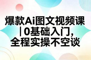 爆款Ai图文视频课，0基础入门，全程实操不空谈-圆梦资源站