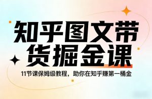 知乎图文带货掘金课，11节课保姆级教程，助你在知乎賺第一桶金-圆梦资源站