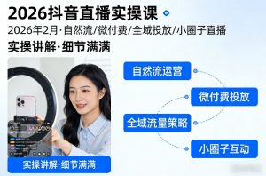 2026抖音直播实操课2026年2月，自然流、微付费、全域投放、小圈子直播，实操讲解，细节满满-圆梦资源站