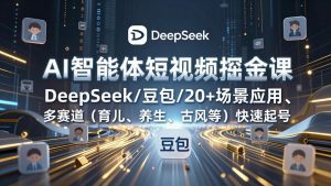AI智能体短视频掘金课，DeepSeek/豆包/20+场景应用、多赛道(育儿、养生、古风等-圆梦资源站