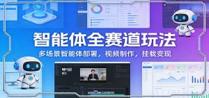 智能体全赛道玩法：多场景智能体部署，视频制作，挂载变现-圆梦资源站