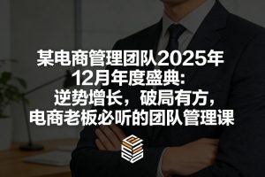 某电商管理团队2025年12月年度盛典：逆势增长，破局有方，电商老板必听的团队管理课-圆梦资源站