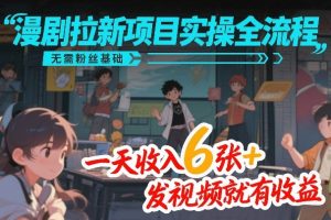 漫剧拉新项目实操全流程，无需粉丝基础，一天收入6张+，发视频就有收益-圆梦资源站