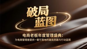 电商老板年度管理盛典：为电商管理者提供一套可落地的破局思路与行动蓝图-圆梦资源站