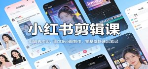 小红书剪辑课：剪辑去水印，图文live图制作，零基础快速出笔记-圆梦资源站