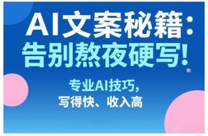 AI文案秘籍：告别熬夜硬写！专业AI技巧，写得快、收入高-圆梦资源站