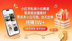 小红书私域小众赛道，售卖朋友圈素材，零成本小白可做，当天出单，月入1W+-圆梦资源站