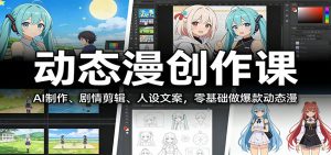 动态漫创作课：AI制作、剧情剪辑、人设文案，零基础做爆款动态漫-圆梦资源站