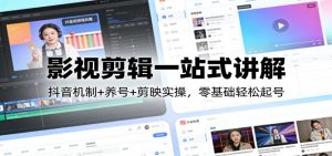 影视剪辑一站式讲解：抖音机制+养号+剪映实操，零基础轻松起号-圆梦资源站