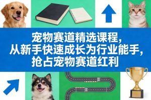 宠物赛道精选课程，从新手快速成长为行业能手，抢占宠物赛道红利-圆梦资源站